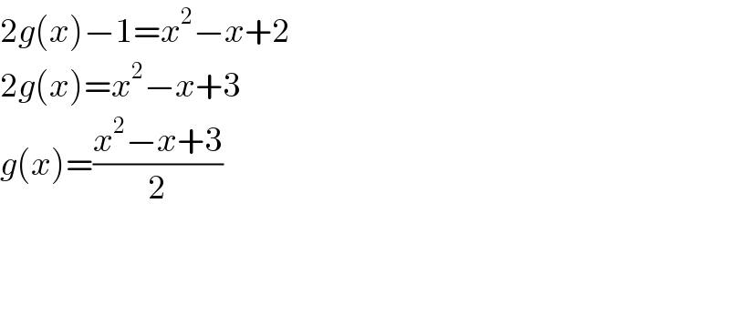 2g(x)−1=x^2 −x+2  2g(x)=x^2 −x+3  g(x)=((x^2 −x+3)/2)      