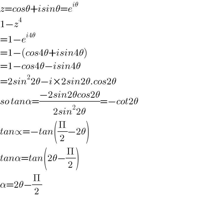 z=cosθ+isinθ=e^(iθ)   1−z^4   =1−e^(i4θ)   =1−(cos4θ+isin4θ)  =1−cos4θ−isin4θ  =2sin^2 2θ−i×2sin2θ.cos2θ  so tanα=((−2sin2θcos2θ)/(2sin^2 2θ))=−cot2θ  tan∝=−tan((Π/2)−2θ)  tanα=tan(2θ−(Π/2))  α=2θ−(Π/2)  