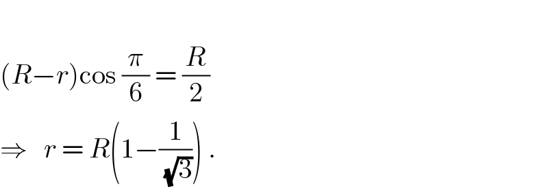   (R−r)cos (π/6) = (R/2)  ⇒   r = R(1−(1/(√3))) .  