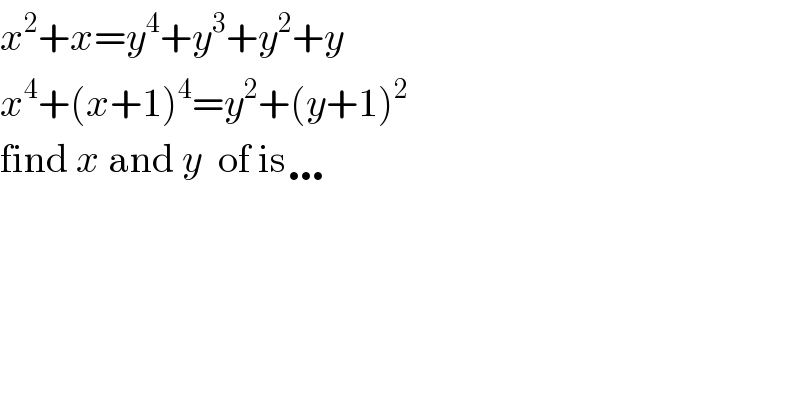 x^2 +x=y^4 +y^3 +y^2 +y  x^4 +(x+1)^4 =y^2 +(y+1)^2   find x and y  of is…    