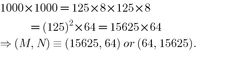 1000×1000 = 125×8×125×8               = (125)^2 ×64 = 15625×64  ⇒ (M, N) ≡ (15625, 64) or (64, 15625).  