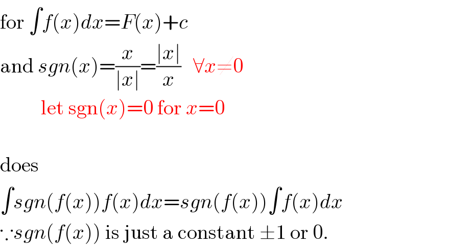 for ∫f(x)dx=F(x)+c  and sgn(x)=(x/(∣x∣))=((∣x∣)/x)   ∀x≠0            let sgn(x)=0 for x=0    does   ∫sgn(f(x))f(x)dx=sgn(f(x))∫f(x)dx  ∵sgn(f(x)) is just a constant ±1 or 0.  