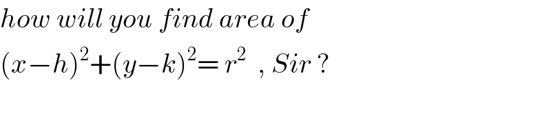 how will you find area of  (x−h)^2 +(y−k)^2 = r^2   , Sir ?  