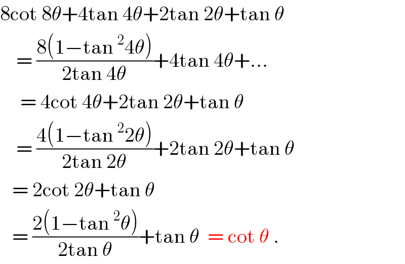 8cot 8θ+4tan 4θ+2tan 2θ+tan θ      = ((8(1−tan^2 4θ))/(2tan 4θ))+4tan 4θ+...       = 4cot 4θ+2tan 2θ+tan θ      = ((4(1−tan^2 2θ))/(2tan 2θ))+2tan 2θ+tan θ     = 2cot 2θ+tan θ     = ((2(1−tan^2 θ))/(2tan θ))+tan θ  = cot θ .  