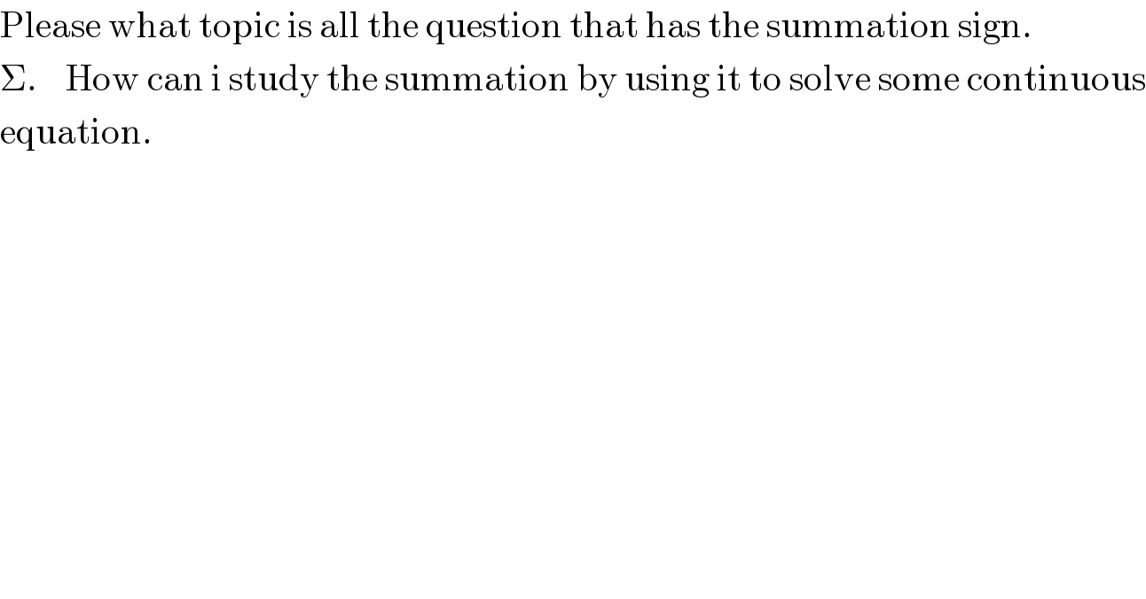 Please what topic is all the question that has the summation sign.  Σ.    How can i study the summation by using it to solve some continuous  equation.  