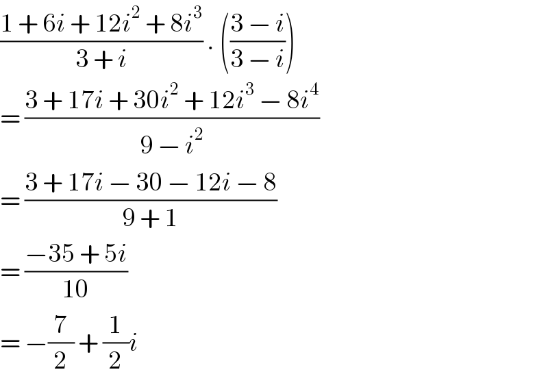 ((1 + 6i + 12i^2  + 8i^3 )/(3 + i)) . (((3 − i)/(3 − i)))  = ((3 + 17i + 30i^2  + 12i^3  − 8i^4 )/(9 − i^2 ))  = ((3 + 17i − 30 − 12i − 8)/(9 + 1))  = ((−35 + 5i)/(10))  = −(7/2) + (1/2)i  