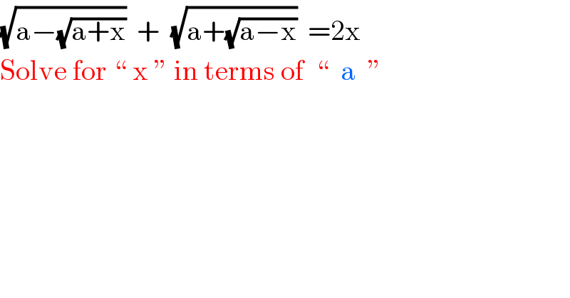 (√(a−(√(a+x))))  +  (√(a+(√(a−x))))  =2x   Solve for “ x ” in terms of  “  a  ”    