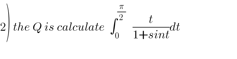 2) the Q is calculate  ∫_0 ^(π/2)    (t/(1+sint))dt  