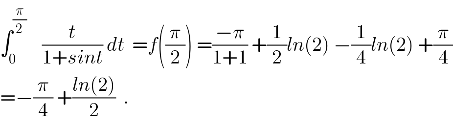 ∫_0 ^(π/2)     (t/(1+sint)) dt  =f((π/2)) =((−π)/(1+1)) +(1/2)ln(2) −(1/4)ln(2) +(π/4)  =−(π/4) +((ln(2))/2)  .  