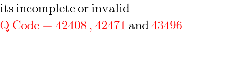 its incomplete or invalid   Q Code − 42408 , 42471 and 43496  