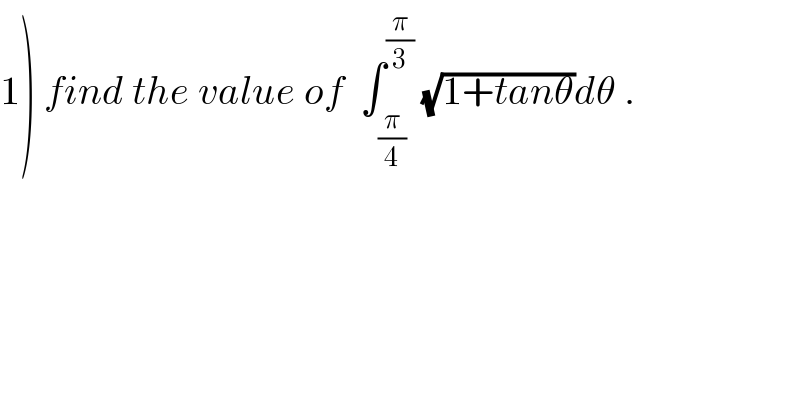 1) find the value of  ∫_(π/4) ^(π/3)  (√(1+tanθ))dθ .  
