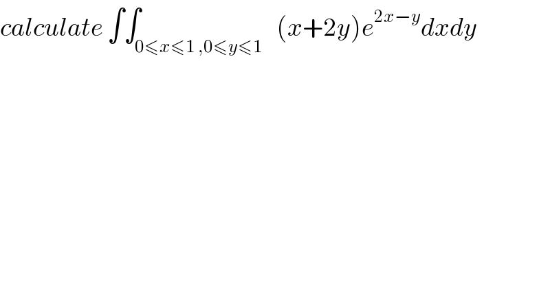 calculate ∫∫_(0≤x≤1 ,0≤y≤1)   (x+2y)e^(2x−y) dxdy  