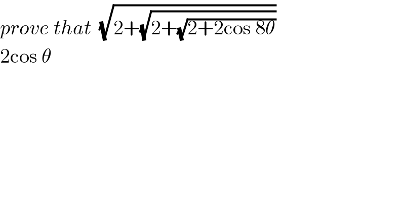 prove that  (√(2+(√(2+(√(2+2cos 8θ))))))  2cos θ  