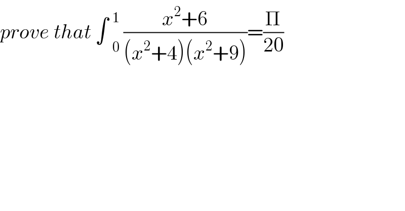 prove that ∫  _0 ^1  ((x^2 +6)/((x^2 +4)(x^2 +9)))=(Π/(20))  