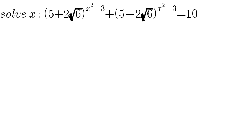 solve x : (5+2(√6))^(x^2 −3) +(5−2(√6))^(x^2 −3) =10  