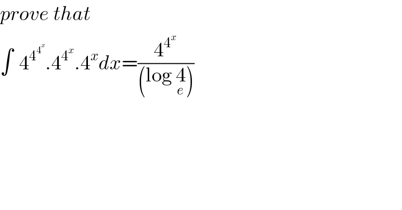 prove that  ∫_   4_(     ) ^4^4^x   .4^4^x  .4^x dx=(4^4^x  /((log 4_e )))  