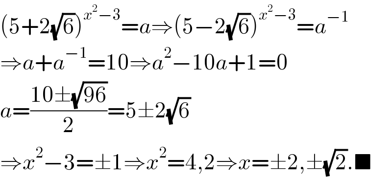 (5+2(√6))^(x^2 −3) =a⇒(5−2(√6))^(x^2 −3) =a^(−1)   ⇒a+a^(−1) =10⇒a^2 −10a+1=0  a=((10±(√(96)))/2)=5±2(√6)  ⇒x^2 −3=±1⇒x^2 =4,2⇒x=±2,±(√2).■  