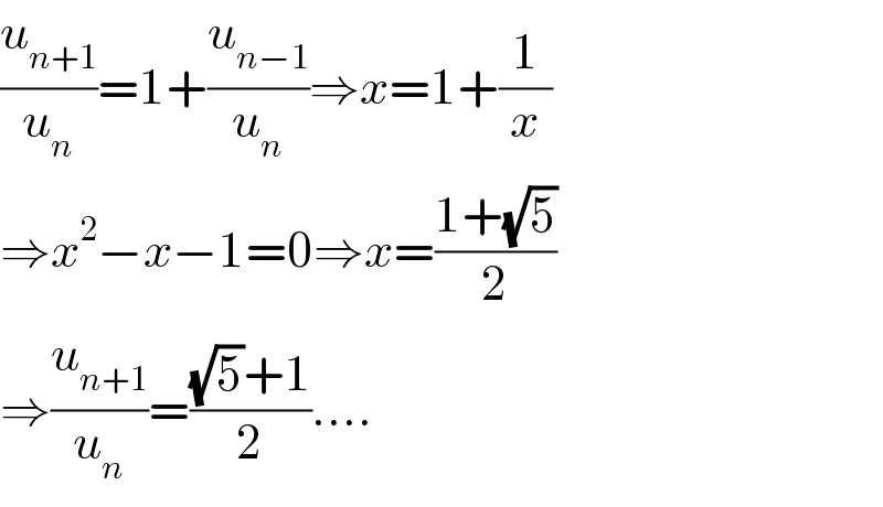(u_(n+1) /u_n )=1+(u_(n−1) /u_n )⇒x=1+(1/x)  ⇒x^2 −x−1=0⇒x=((1+(√5))/2)  ⇒(u_(n+1) /u_n )=(((√5)+1)/2)....  