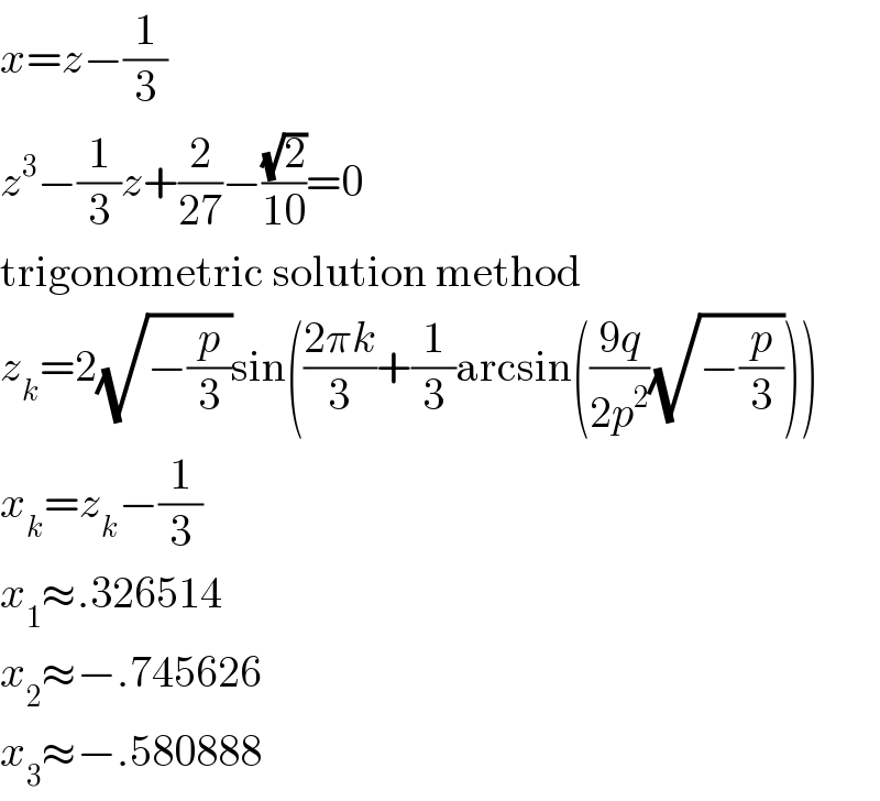 x=z−(1/3)  z^3 −(1/3)z+(2/(27))−((√2)/(10))=0  trigonometric solution method  z_k =2(√(−(p/3)))sin(((2πk)/3)+(1/3)arcsin(((9q)/(2p^2 ))(√(−(p/3)))))  x_k =z_k −(1/3)  x_1 ≈.326514  x_2 ≈−.745626  x_3 ≈−.580888  