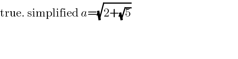 true. simplified a=(√(2+(√5)))  