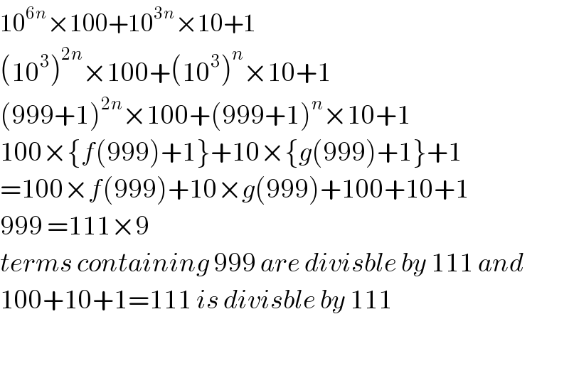 10^(6n) ×100+10^(3n) ×10+1  (10^3 )^(2n) ×100+(10^3 )^n ×10+1  (999+1)^(2n) ×100+(999+1)^n ×10+1  100×{f(999)+1}+10×{g(999)+1}+1  =100×f(999)+10×g(999)+100+10+1  999 =111×9  terms containing 999 are divisble by 111 and  100+10+1=111 is divisble by 111    