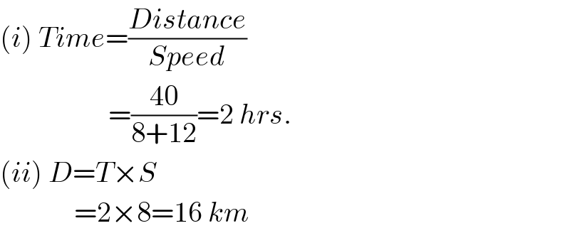 (i) Time=((Distance)/(Speed))                     =((40)/(8+12))=2 hrs.  (ii) D=T×S               =2×8=16 km  