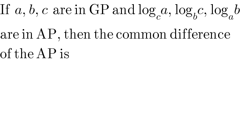 If  a, b, c  are in GP and log_c a, log_b c, log_a b  are in AP, then the common difference  of the AP is  