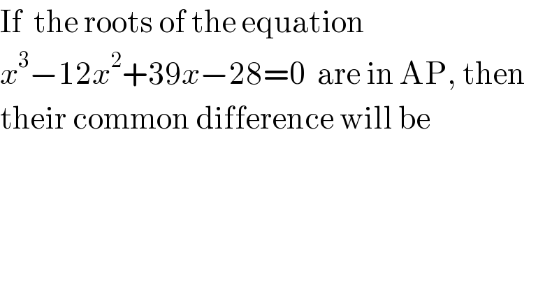 If  the roots of the equation   x^3 −12x^2 +39x−28=0  are in AP, then  their common difference will be  