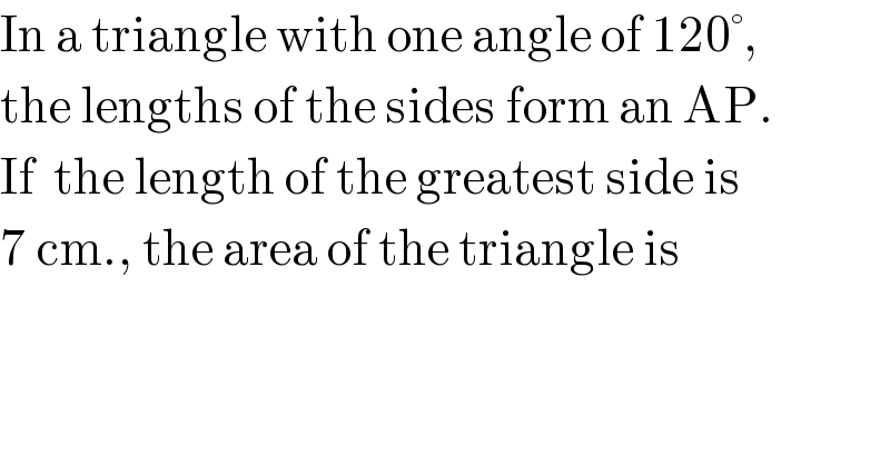 In a triangle with one angle of 120°,  the lengths of the sides form an AP.  If  the length of the greatest side is  7 cm., the area of the triangle is  