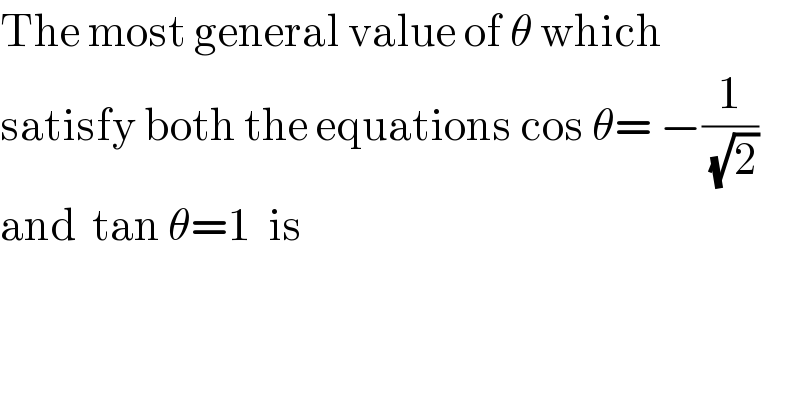 The most general value of θ which  satisfy both the equations cos θ= −(1/(√2))  and  tan θ=1  is  