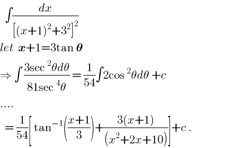   ∫(dx/([(x+1)^2 +3^2 ]^2 ))  let  x+1=3tan 𝛉  ⇒ ∫ ((3sec^2 θdθ)/(81sec^4 θ)) = (1/(54))∫2cos^2 θdθ +c    ....    = (1/(54))[ tan^(−1) (((x+1)/3))+((3(x+1))/((x^2 +2x+10)))]+c .  