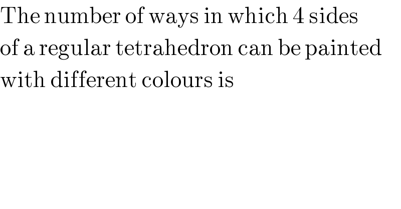 The number of ways in which 4 sides  of a regular tetrahedron can be painted  with different colours is  
