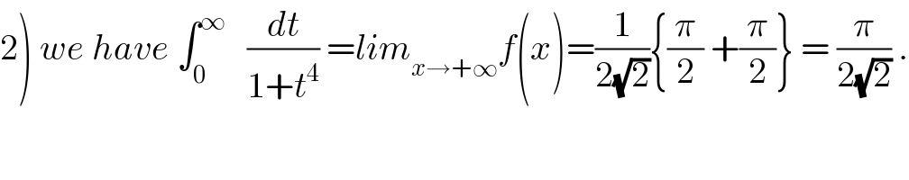 2) we have ∫_0 ^∞    (dt/(1+t^4 )) =lim_(x→+∞) f(x)=(1/(2(√2))){(π/2) +(π/2)} = (π/(2(√2))) .     