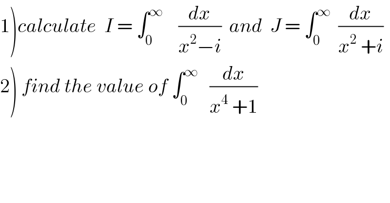 1)calculate  I = ∫_0 ^∞     (dx/(x^2 −i))  and  J = ∫_0 ^∞   (dx/(x^2  +i))  2) find the value of ∫_0 ^∞    (dx/(x^4  +1))  