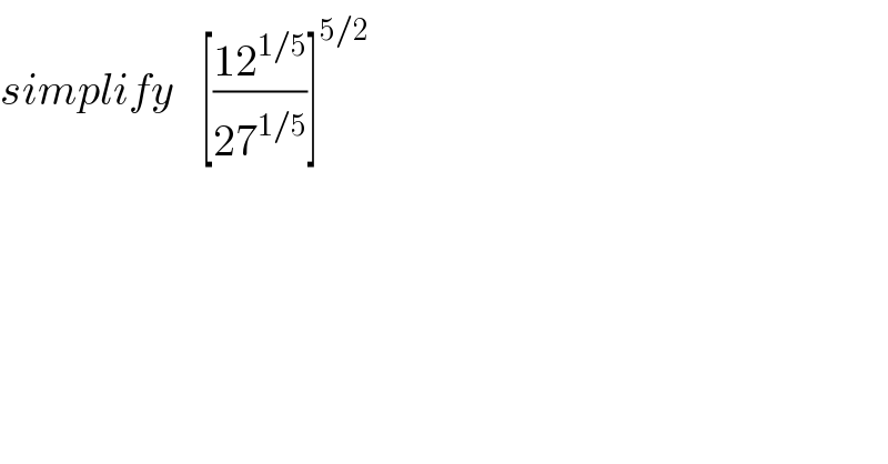 simplify   [((12^(1/5) )/(27^(1/5) ))]^(5/2)   
