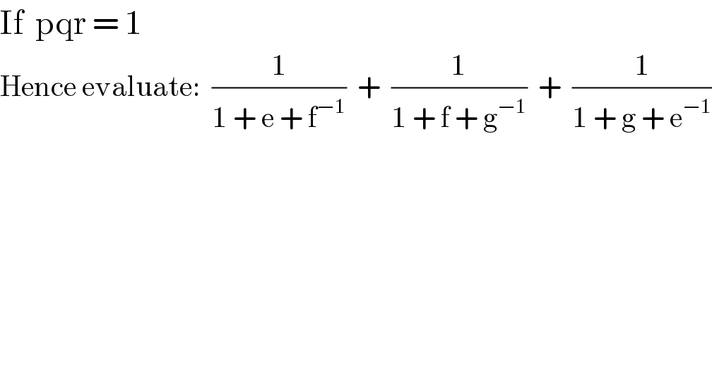 If  pqr = 1  Hence evaluate:  (1/(1 + e + f^(−1) ))  +  (1/(1 + f + g^(−1) ))  +  (1/(1 + g + e^(−1) ))  