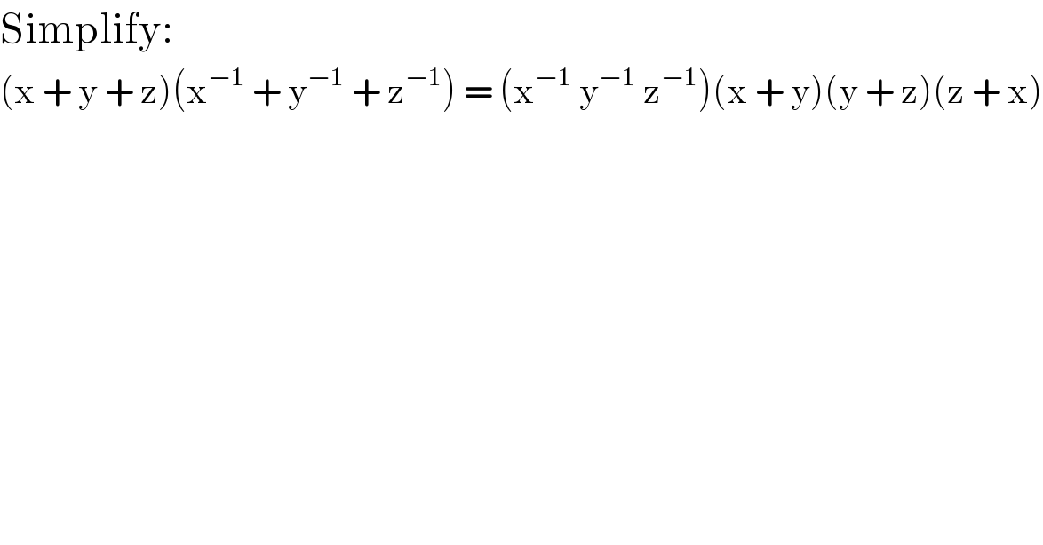 Simplify:     (x + y + z)(x^(−1)  + y^(−1)  + z^(−1) ) = (x^(−1)  y^(−1)  z^(−1) )(x + y)(y + z)(z + x)  
