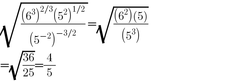 (√((((6^3 )^(2/3) (5^2 )^(1/2) )/((5^(−2) )^(−3/2) )) ))=(√(((6^2 )(5))/((5^3 ))))  =(√((36)/(25)))=(4/5)  