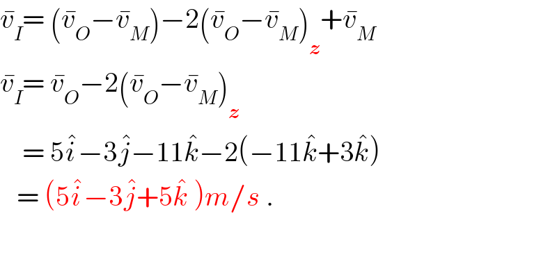 v_I ^� = (v_O ^� −v_M ^� )−2(v_O ^� −v_M ^� )_z +v_M ^�   v_I ^� = v_O ^� −2(v_O ^� −v_M ^� )_z       = 5i^� −3j^� −11k^� −2(−11k^� +3k^� )     = (5i^� −3j^� +5k^�  )m/s .     