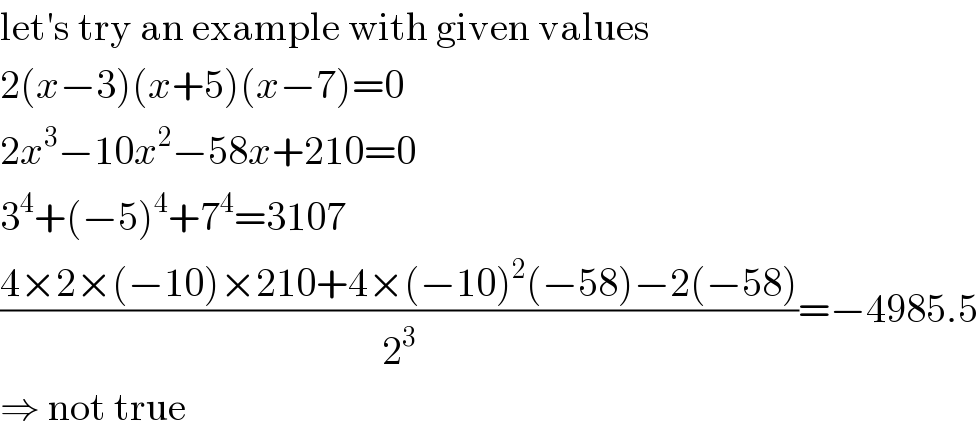 let′s try an example with given values  2(x−3)(x+5)(x−7)=0  2x^3 −10x^2 −58x+210=0  3^4 +(−5)^4 +7^4 =3107  ((4×2×(−10)×210+4×(−10)^2 (−58)−2(−58))/2^3 )=−4985.5  ⇒ not true  