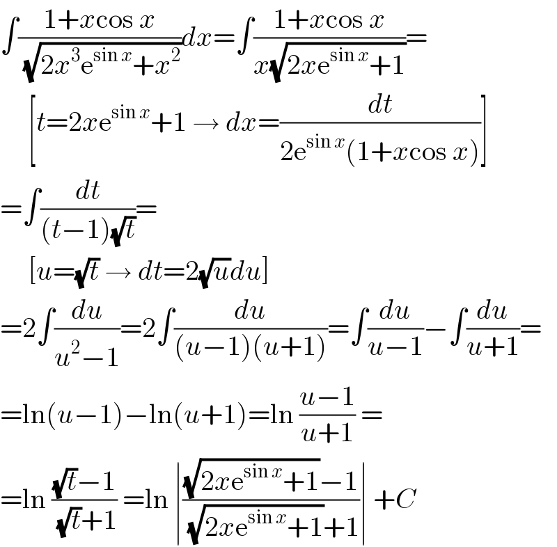 ∫((1+xcos x)/(√(2x^3 e^(sin x) +x^2 )))dx=∫((1+xcos x)/(x(√(2xe^(sin x) +1))))=       [t=2xe^(sin x) +1 → dx=(dt/(2e^(sin x) (1+xcos x)))]  =∫(dt/((t−1)(√t)))=       [u=(√t) → dt=2(√u)du]  =2∫(du/(u^2 −1))=2∫(du/((u−1)(u+1)))=∫(du/(u−1))−∫(du/(u+1))=  =ln(u−1)−ln(u+1)=ln ((u−1)/(u+1)) =  =ln (((√t)−1)/((√t)+1)) =ln ∣(((√(2xe^(sin x) +1))−1)/((√(2xe^(sin x) +1))+1))∣ +C  