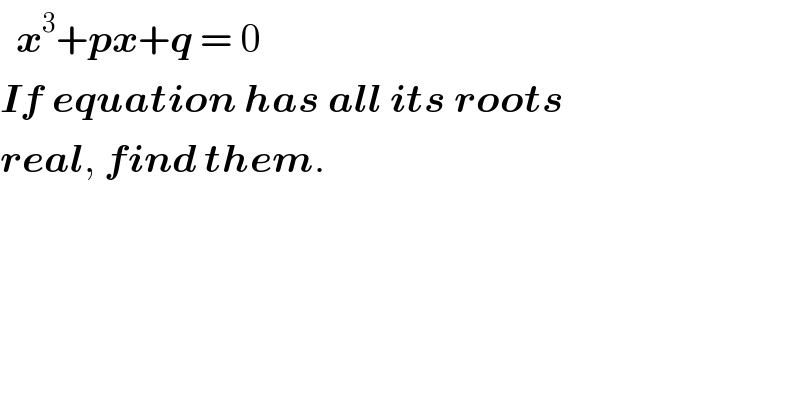   x^3 +px+q = 0  If equation has all its roots  real, find them.  
