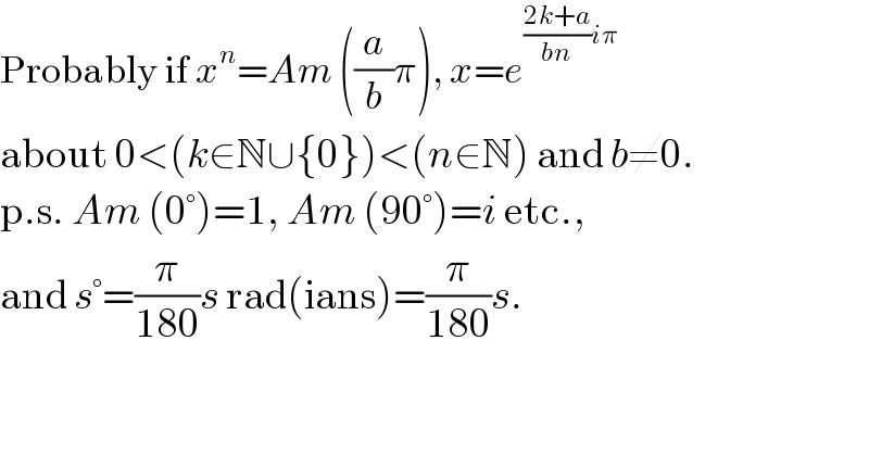 Probably if x^n =Am ((a/b)π), x=e^(((2k+a)/(bn))iπ)   about 0<(k∈N∪{0})<(n∈N) and b≠0.  p.s. Am (0°)=1, Am (90°)=i etc.,  and s°=(π/(180))s rad(ians)=(π/(180))s.  