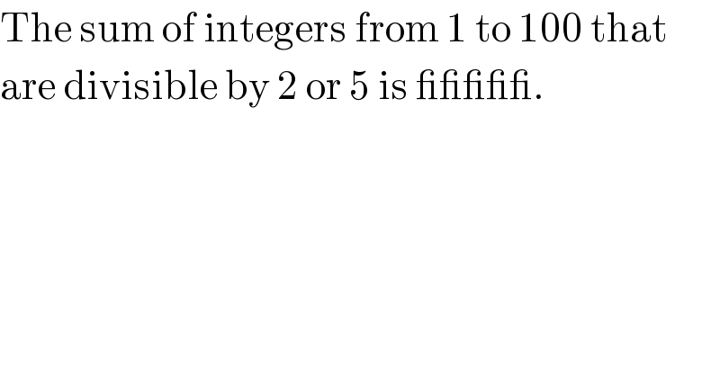 The sum of integers from 1 to 100 that  are divisible by 2 or 5 is _____.  