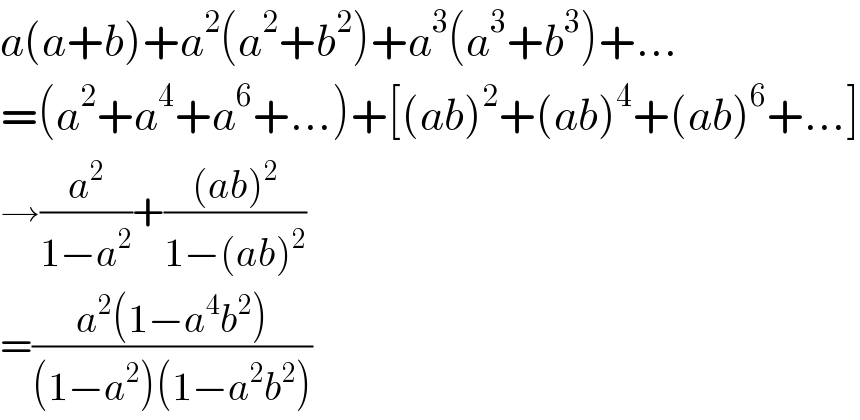 a(a+b)+a^2 (a^2 +b^2 )+a^3 (a^3 +b^3 )+...  =(a^2 +a^4 +a^6 +...)+[(ab)^2 +(ab)^4 +(ab)^6 +...]  →(a^2 /(1−a^2 ))+(((ab)^2 )/(1−(ab)^2 ))  =((a^2 (1−a^4 b^2 ))/((1−a^2 )(1−a^2 b^2 )))  