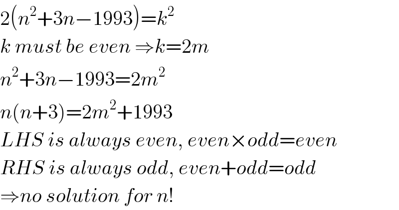 2(n^2 +3n−1993)=k^2   k must be even ⇒k=2m  n^2 +3n−1993=2m^2   n(n+3)=2m^2 +1993  LHS is always even, even×odd=even  RHS is always odd, even+odd=odd  ⇒no solution for n!  