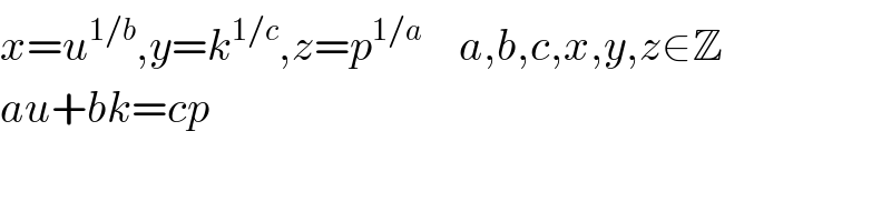 x=u^(1/b) ,y=k^(1/c) ,z=p^(1/a)     a,b,c,x,y,z∈Z  au+bk=cp   