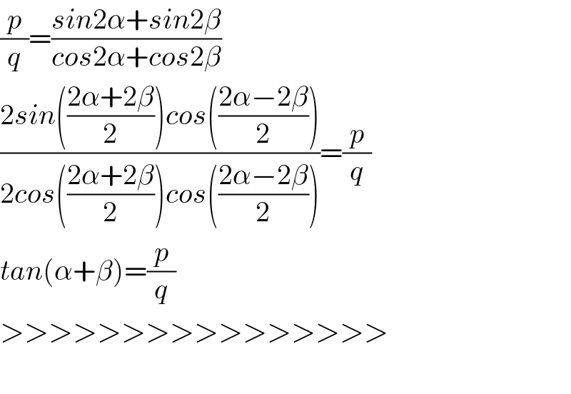 (p/q)=((sin2α+sin2β)/(cos2α+cos2β))  ((2sin(((2α+2β)/2))cos(((2α−2β)/2)))/(2cos(((2α+2β)/2))cos(((2α−2β)/2))))=(p/q)  tan(α+β)=(p/q)  >>>>>>>>>>>>>>>>    