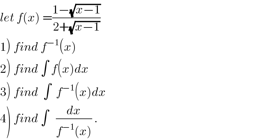 let f(x) =((1−(√(x−1)))/(2+(√(x−1))))  1) find f^(−1) (x)  2) find ∫ f(x)dx  3) find  ∫  f^(−1) (x)dx  4) find ∫   (dx/(f^(−1) (x))) .  