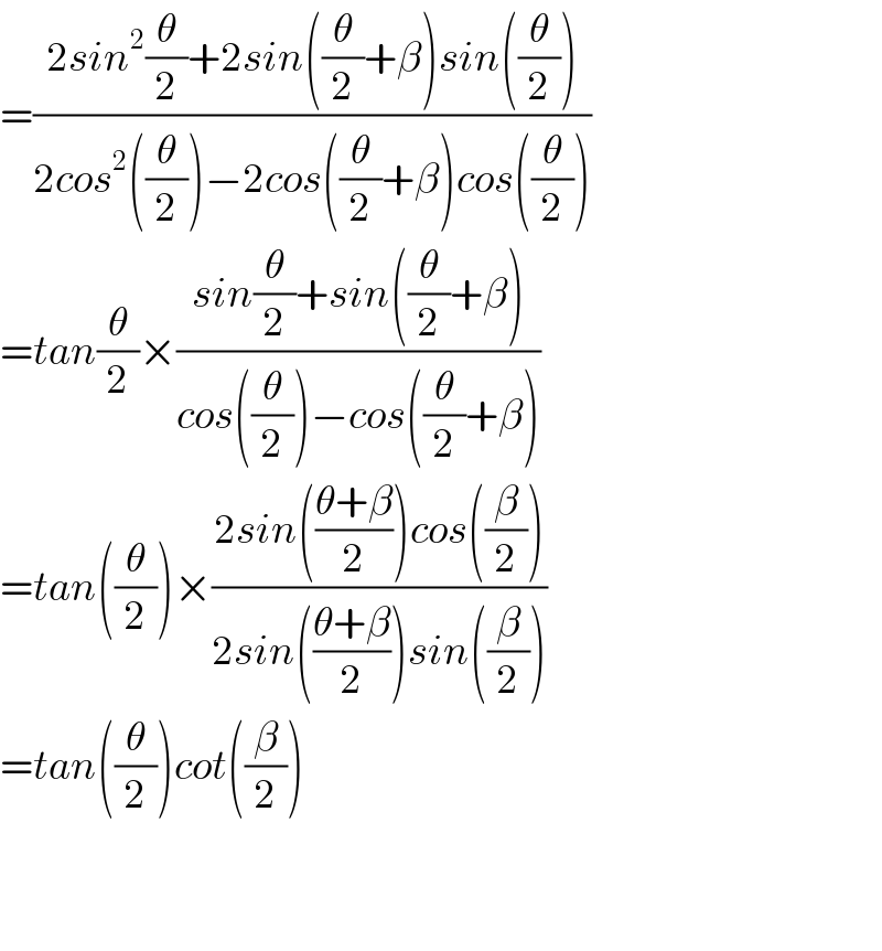 =((2sin^2 (θ/2)+2sin((θ/2)+β)sin((θ/2)))/(2cos^2 ((θ/2))−2cos((θ/2)+β)cos((θ/2))))  =tan(θ/2)×((sin(θ/2)+sin((θ/2)+β))/(cos((θ/2))−cos((θ/2)+β)))  =tan((θ/2))×((2sin(((θ+β)/2))cos((β/2)))/(2sin(((θ+β)/2))sin((β/2))))  =tan((θ/2))cot((β/2))      